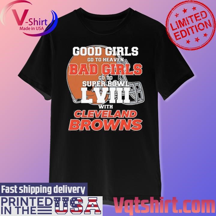 Good Girls Go to Heaven Bad Girls Go To Super Bowl LVIII With Cleveland Browns shirt