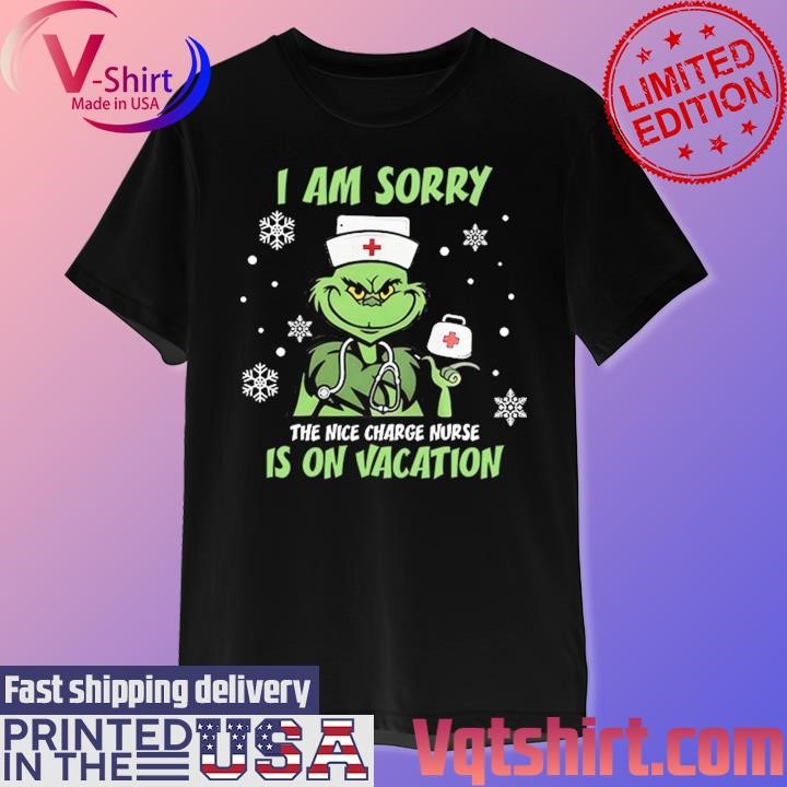 Grinch I am sorry the nice Charge Nurse is on Vacation Merry Christmas shirt