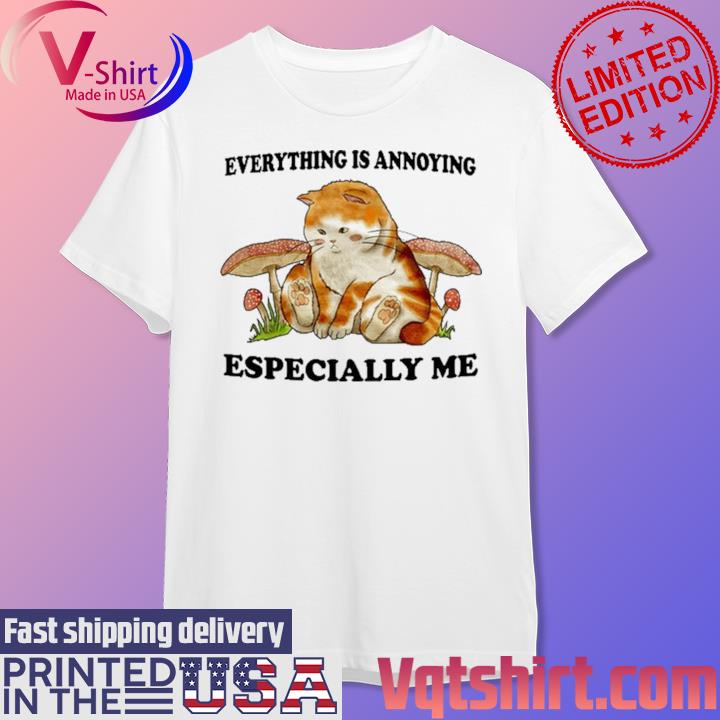 Everything Is Annoying Especially Me Shirt