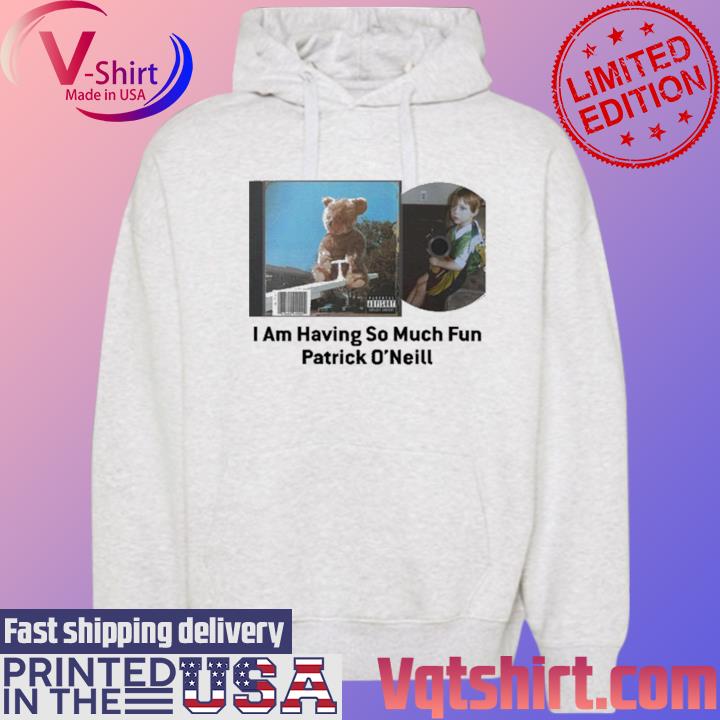 I Am Having So Much Fun Patrick O'neill Shirt Hoodie