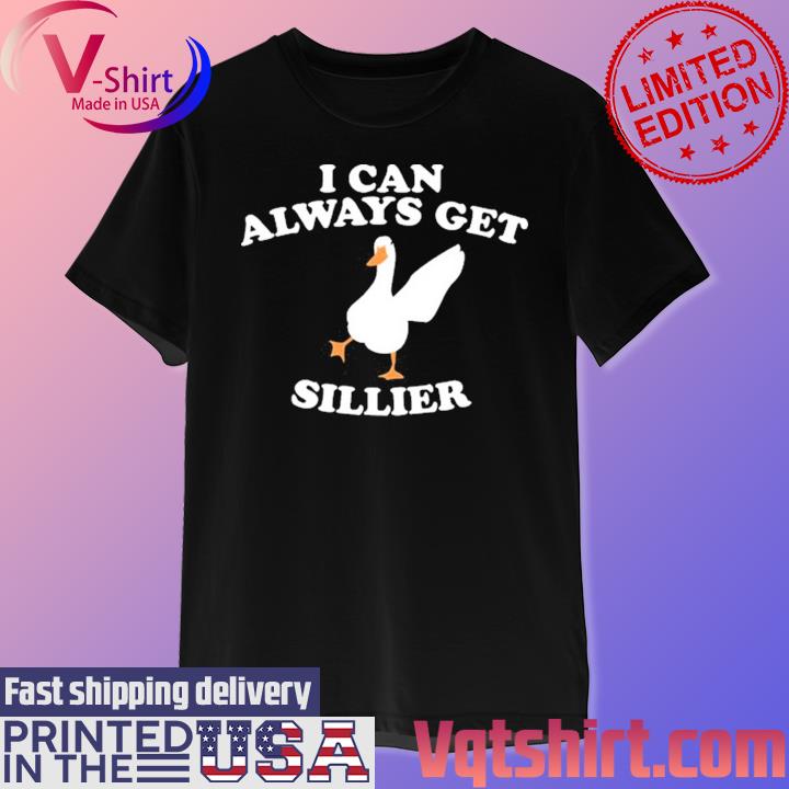 I Can Always Get Sillier Cute Goose Shirt