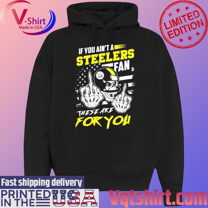 If You ain't a Steelers fan these are for You s Black Hoodie