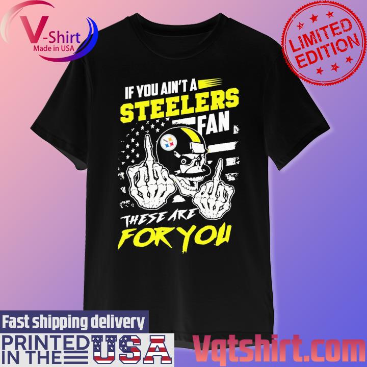 If You ain't a Steelers fan these are for You shirt