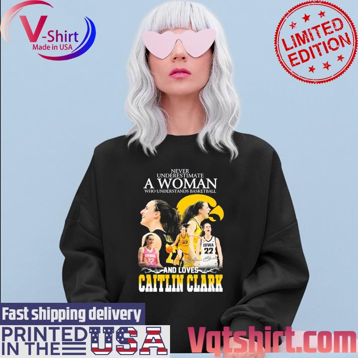 Never Underestimate A Woman Who Understands Basketball And Loves Catlin Clark Signature T-Shirt Sweater