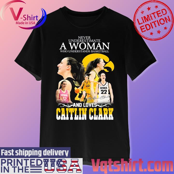 Never Underestimate A Woman Who Understands Basketball And Loves Catlin Clark Signature T-Shirt