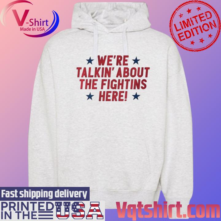 Philly We're Talkin' About the Fightins Here Shirt Hoodie