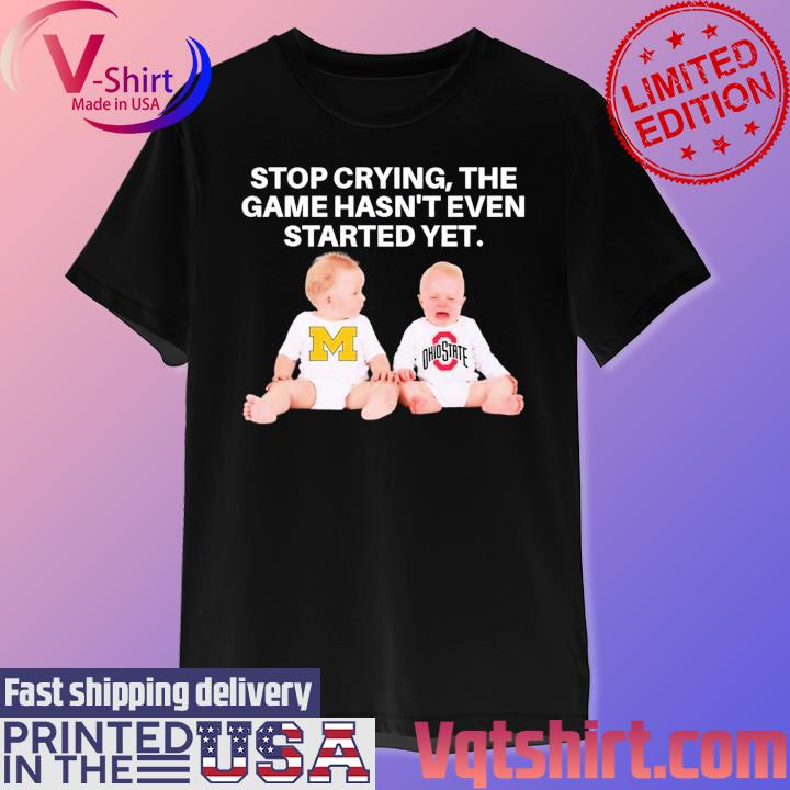 Stop Crying, The Game Hasn’t Even Started Yet Michigan Ohiostate T-Shirt