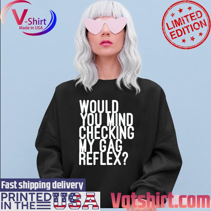 Would You Mind Checking My Gag Reflex Shirt Sweater