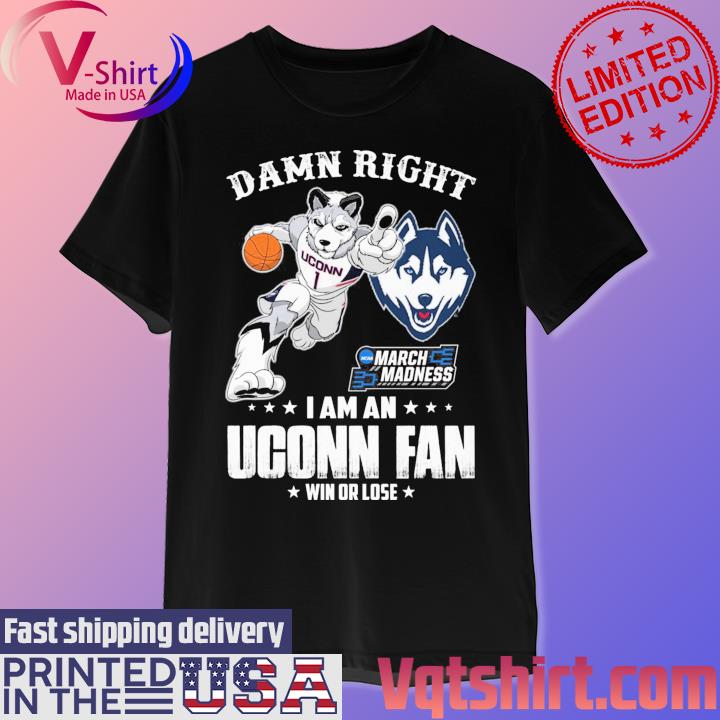 Damn right I am an Uconn Huskies mascot NCAA March Madness fan win or lose shirt