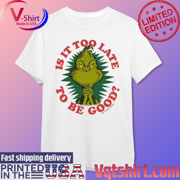 Grinch Is It Too Late To Be Good Dr. Seuss shirt