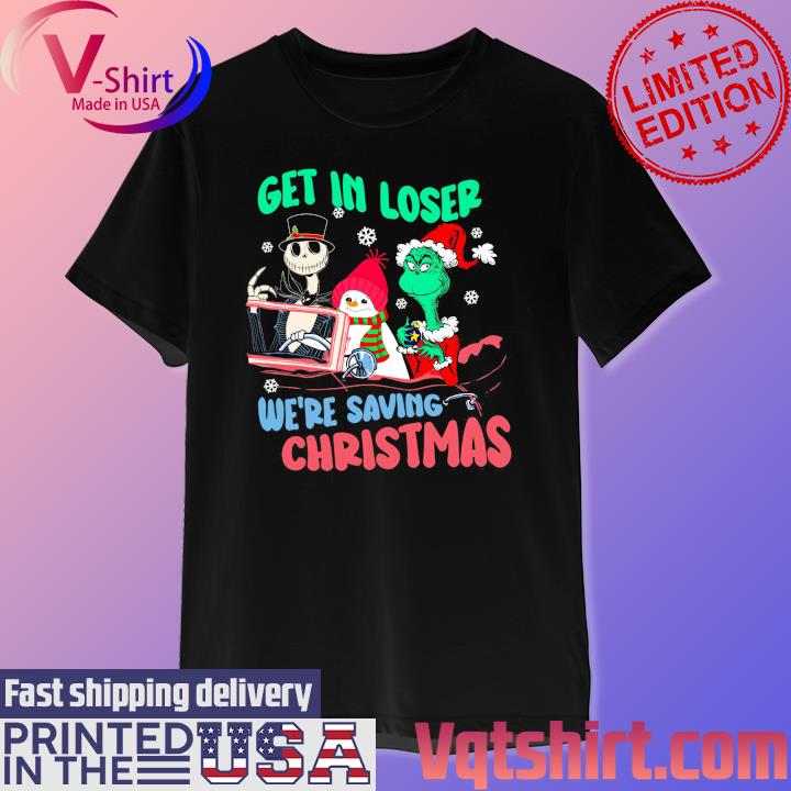 Jack Skellington Snowman and Grinch Get in loser we're saving Christmas 2023 shirt