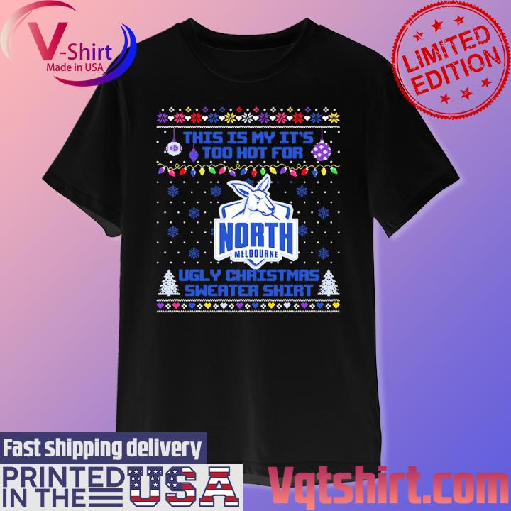 North Melbourne This is my it's too hot for Ugly Christmas Sweater shirt