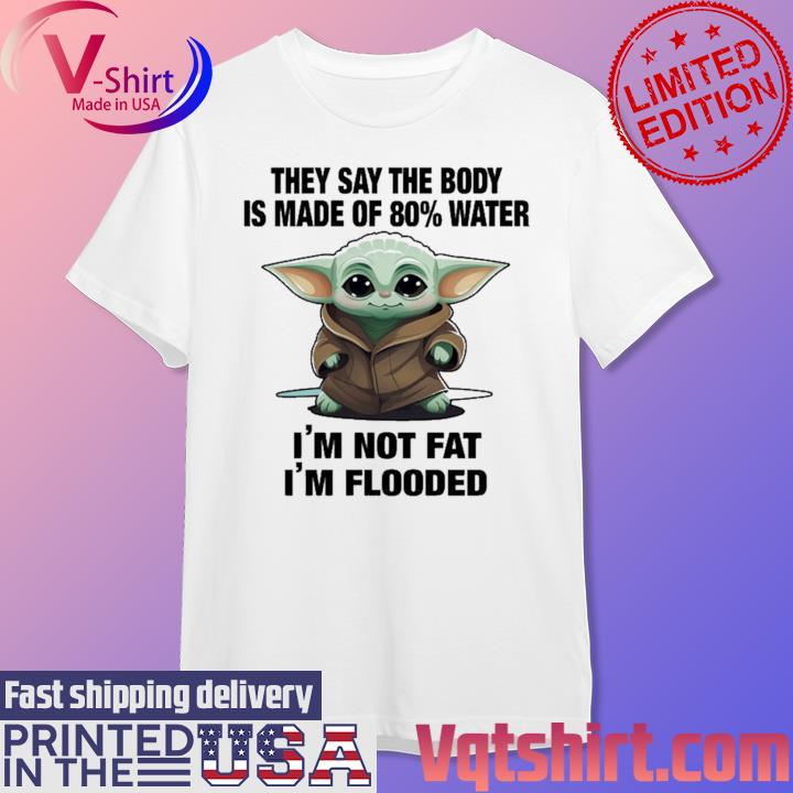 Official Baby Yoda they say the body is made of 80% water I'm not fat I'm flooded shirt