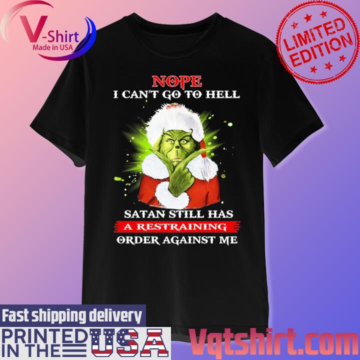 Official Nope I Can’t Go To Hell Satan Still Has A Restraining Order Against Me Santa Grinch Christmas shirt