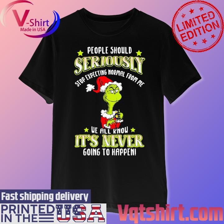 Official Santa Grinch people should Seriously stop expecting normal from me we all know it's never Christmas shirt