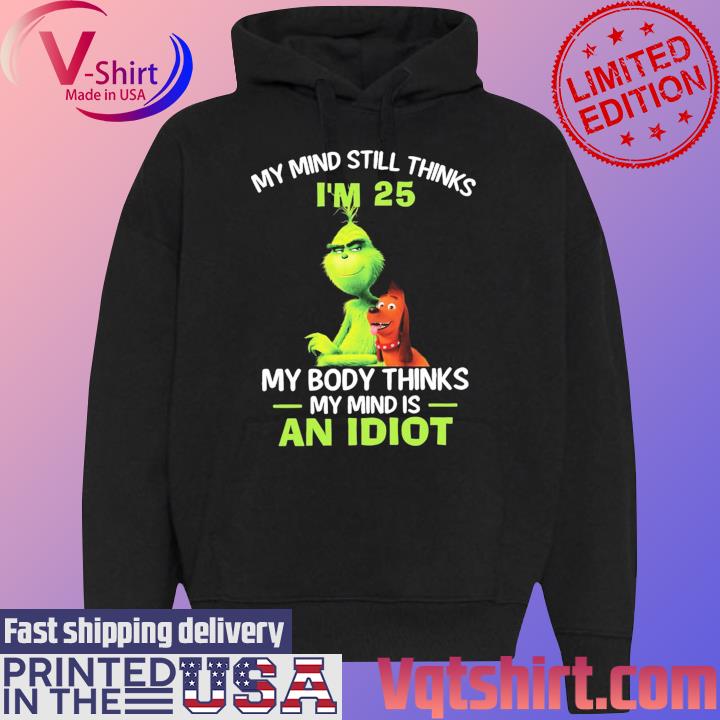 Official The Grinch my mind still thinks I'm 25 my body thinks my mind is an Idiot s Black Hoodie