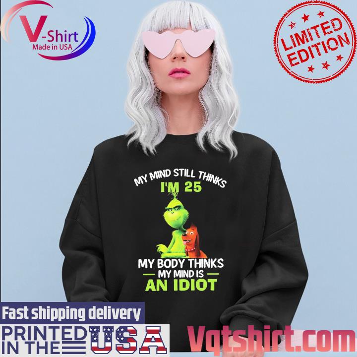 Official The Grinch my mind still thinks I'm 25 my body thinks my mind is an Idiot s Sweater