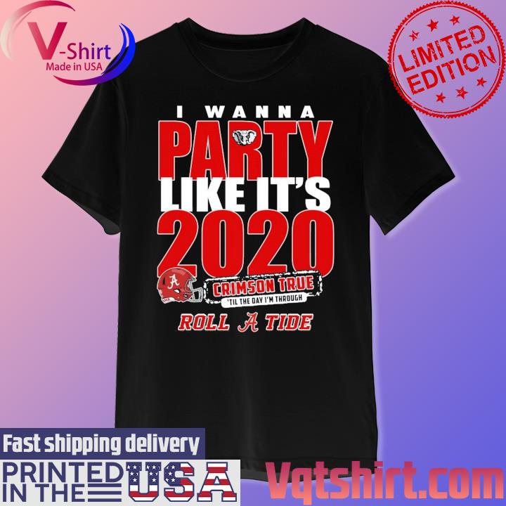 Alabama Crimson Tide I Wanna Party Like It’s 2020 Crimson True ‘Till The Day I'm Through Roll Tide T-Shirt