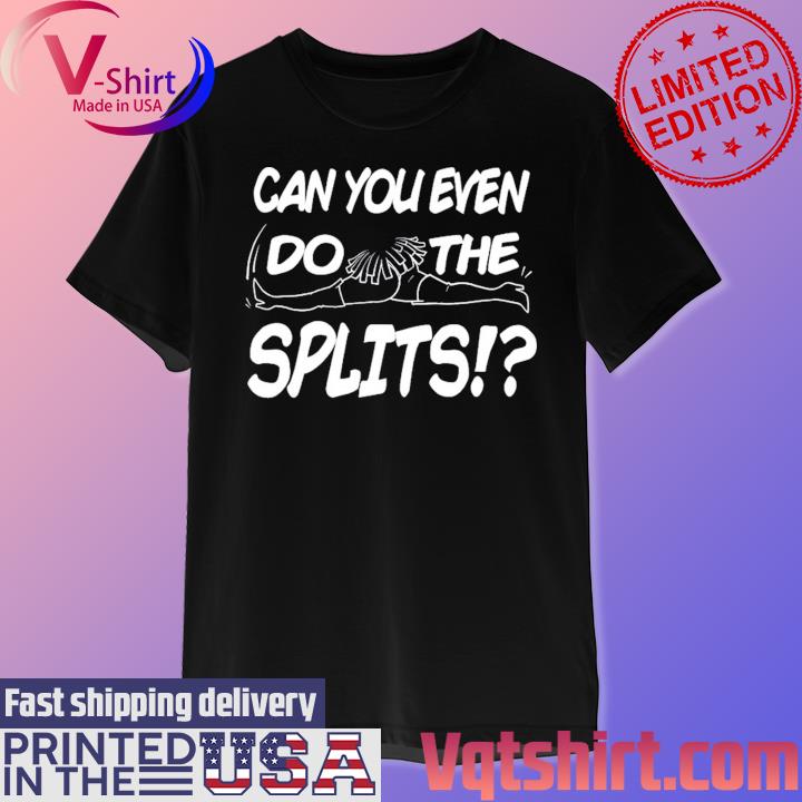 Can You Even Do The Splits Shirt