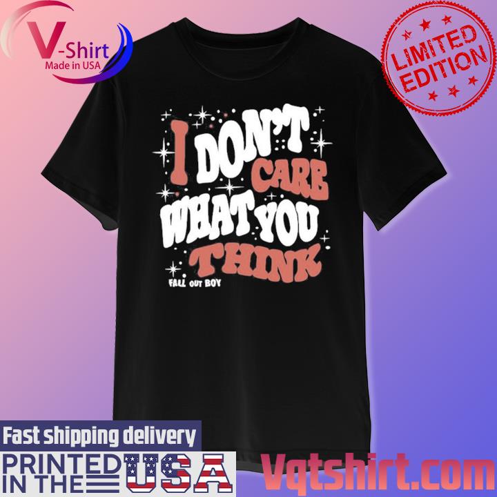 I Don't Care What You Think Fall Out Boy Shirt