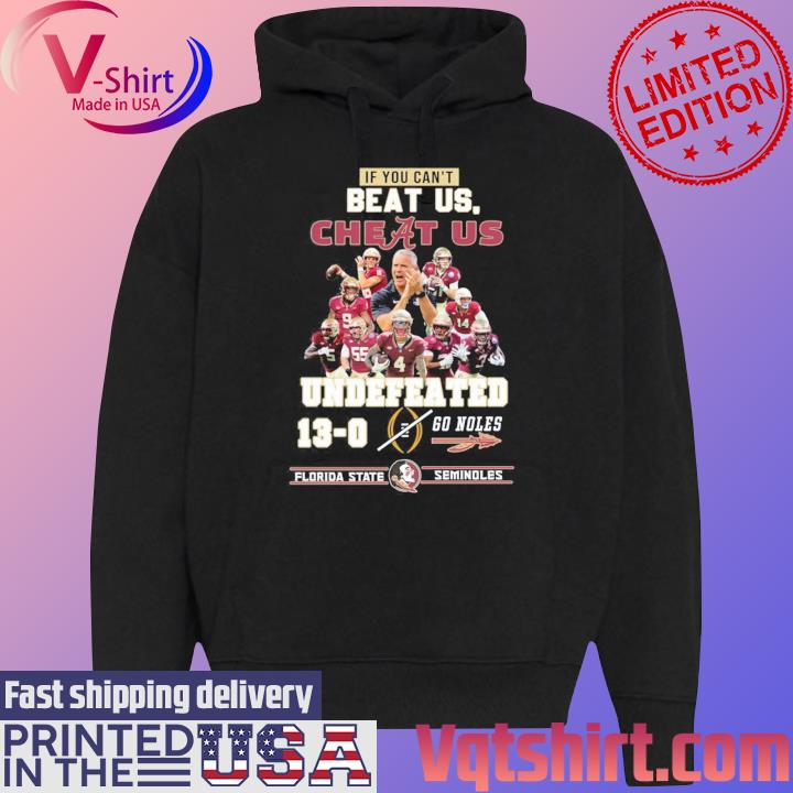 If You Can’t Beat Us, Cheat Us Undefeated 13-0 Go Noles Florida State Seminoles T-Shirt Black Hoodie