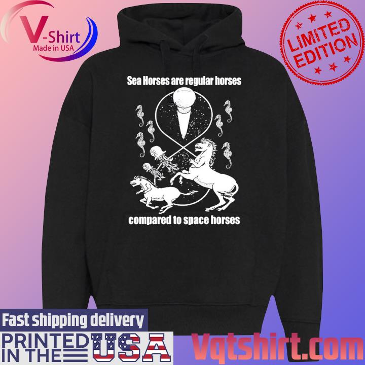 Official Sea Horses Are Regular Horses Compared To Space Horses Shirt Black Hoodie