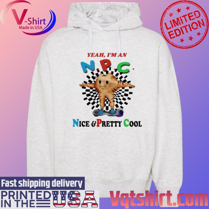 Official Yeah I'm An Npc Nice & Pretty Cool Shirt Hoodie