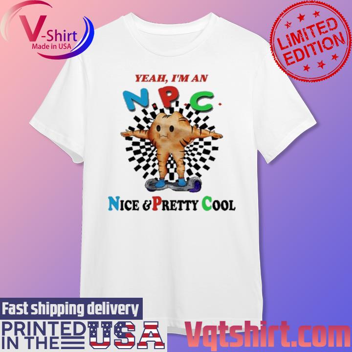 Official Yeah I'm An Npc Nice & Pretty Cool Shirt