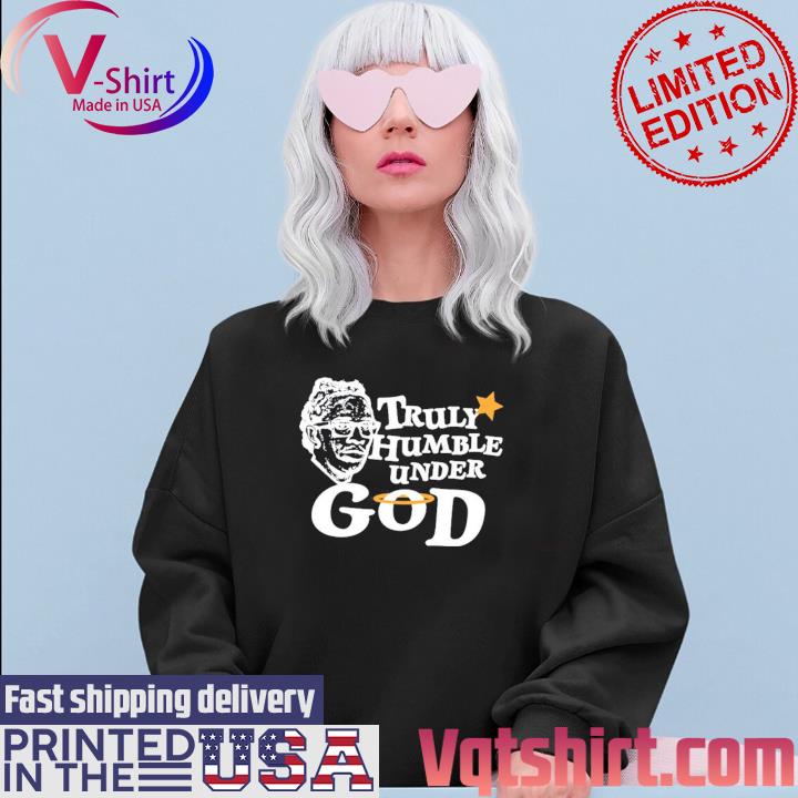 Truly Humble Under God Shirt Sweater