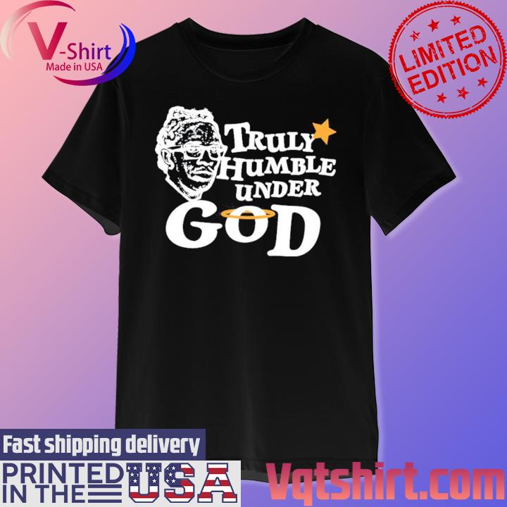 Truly Humble Under God Shirt