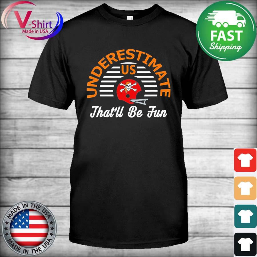 Tampa Bay Buccaneers Underestimate US That'll Be Fun Vintage 2021 T-Shirt,  hoodie, sweater, long sleeve and tank top