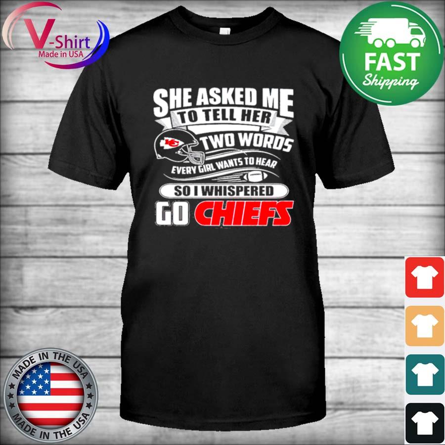 She asked me to tell her two words every girl wants to hear Kansas city Chiefs  shirt, hoodie, sweater, long sleeve and tank top